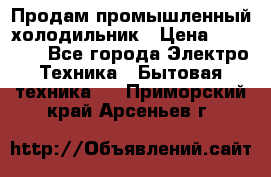 Продам промышленный холодильник › Цена ­ 40 000 - Все города Электро-Техника » Бытовая техника   . Приморский край,Арсеньев г.